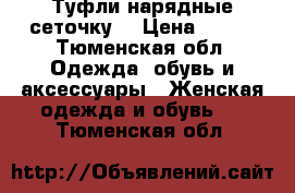 Туфли нарядные сеточку  › Цена ­ 350 - Тюменская обл. Одежда, обувь и аксессуары » Женская одежда и обувь   . Тюменская обл.